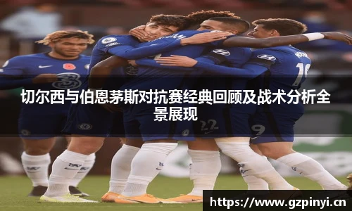 切尔西与伯恩茅斯对抗赛经典回顾及战术分析全景展现