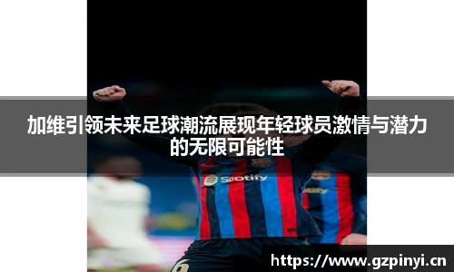 加维引领未来足球潮流展现年轻球员激情与潜力的无限可能性