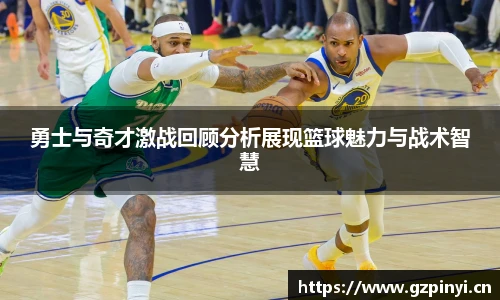 勇士与奇才激战回顾分析展现篮球魅力与战术智慧