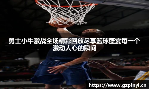 勇士小牛激战全场精彩回放尽享篮球盛宴每一个激动人心的瞬间