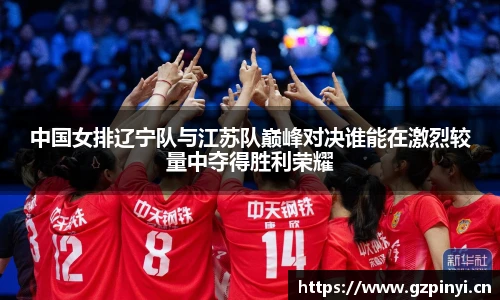 中国女排辽宁队与江苏队巅峰对决谁能在激烈较量中夺得胜利荣耀